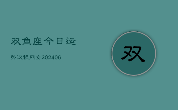 1、双鱼座今日运势汉程网女(8月22日)