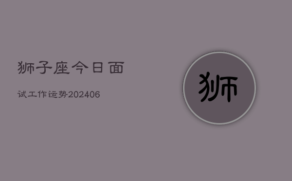 1、狮子座今日面试工作运势(8月23日)