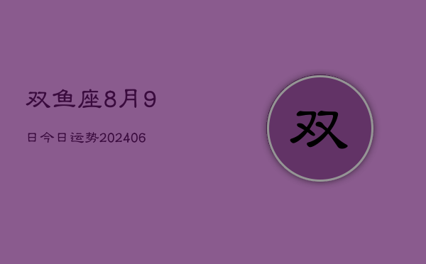1、双鱼座8月9日今日运势(8月23日)