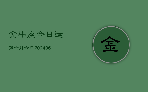 1、金牛座今日运势七月六日(8月27日)