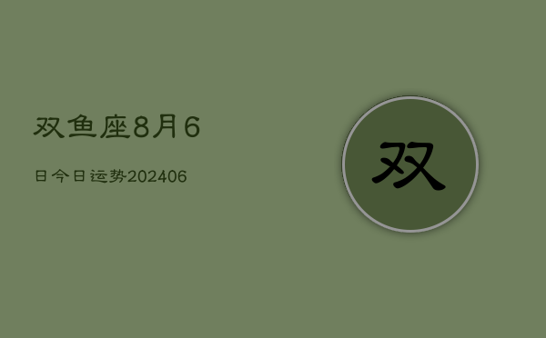 1、双鱼座8月6日今日运势(8月28日)