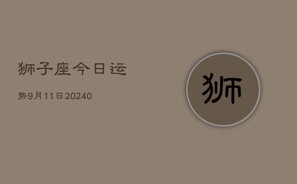 1、狮子座今日运势9月11日(8月31日)