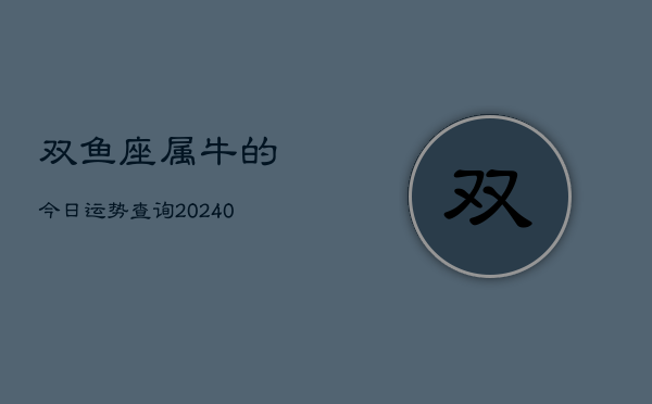 1、双鱼座属牛的今日运势查询(8月31日)