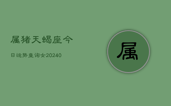 1、属猪天蝎座今日运势查询女(9月08日)