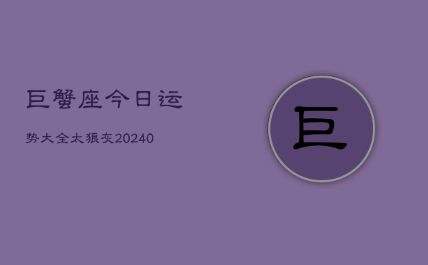 1、巨蟹座今日运势大全太狼灰(9月11日)