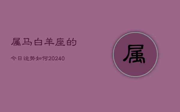 1、属马白羊座的今日运势如何(9月12日)