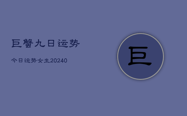 1、巨蟹九日运势今日运势女生(9月14日)