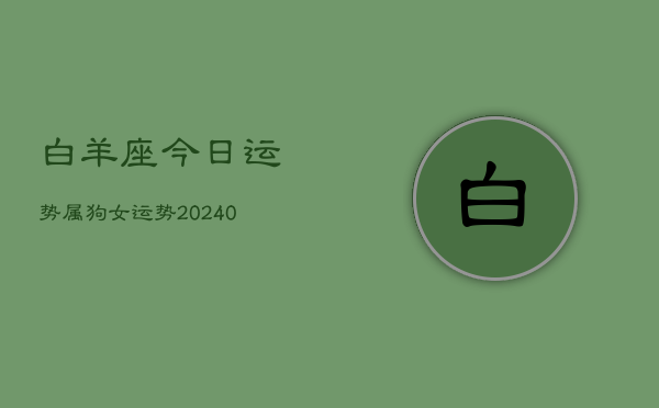 1、白羊座今日运势属狗女运势(9月14日)