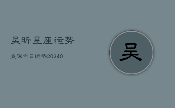 1、吴昕星座运势查询今日运势(9月19日)