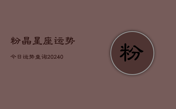 1、粉晶星座运势今日运势查询(9月20日)