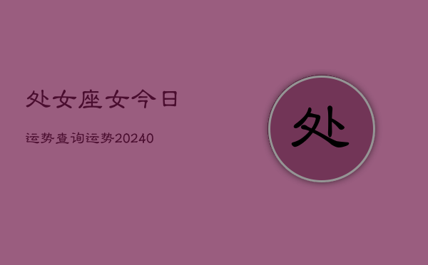 1、处女座女今日运势查询运势(9月24日)