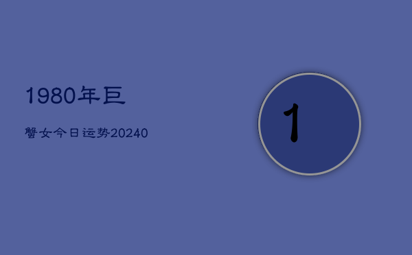 1、1980年巨蟹女今日运势(10月12日)
