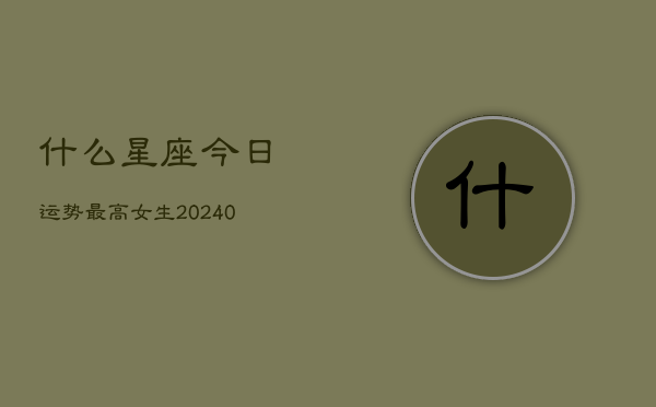 1、什么星座今日运势最高女生(10月21日)