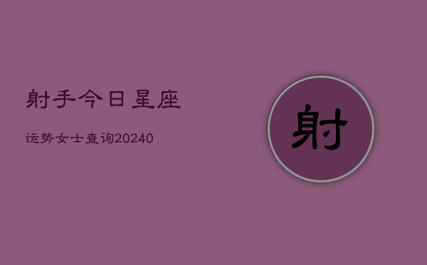 1、射手今日星座运势女士查询(10月26日)